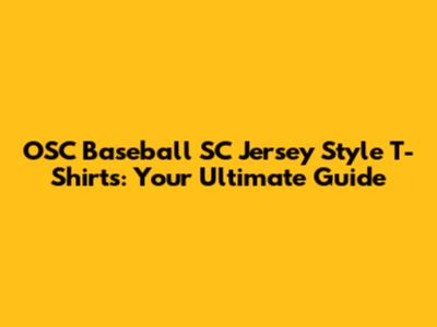 OSC Baseball SC Jersey Style T-Shirts: Your Ultimate Guide