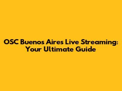OSC Buenos Aires Live Streaming: Your Ultimate Guide