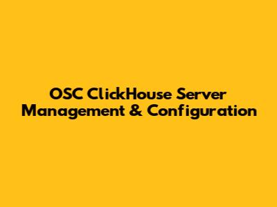 OSC ClickHouse Server Management & Configuration