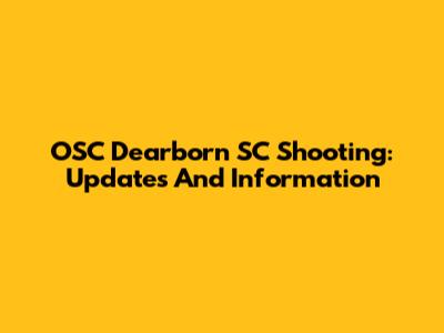 OSC Dearborn SC Shooting: Updates And Information