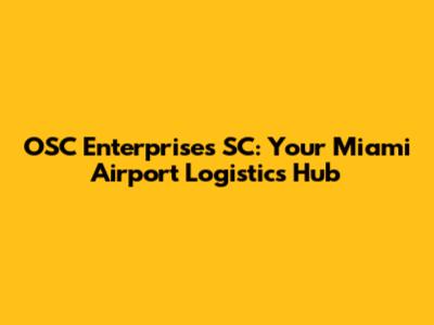 OSC Enterprises SC: Your Miami Airport Logistics Hub
