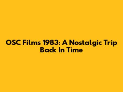 OSC Films 1983: A Nostalgic Trip Back In Time