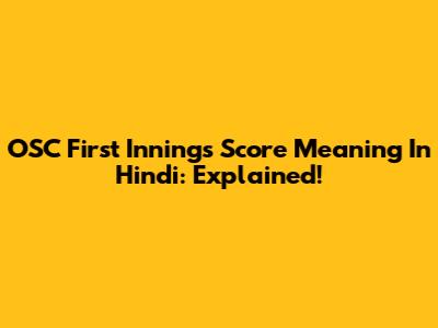 OSC First Innings Score Meaning In Hindi: Explained!