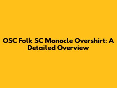 OSC Folk SC Monocle Overshirt: A Detailed Overview