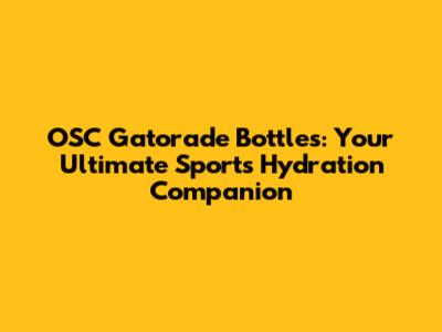 OSC Gatorade Bottles: Your Ultimate Sports Hydration Companion