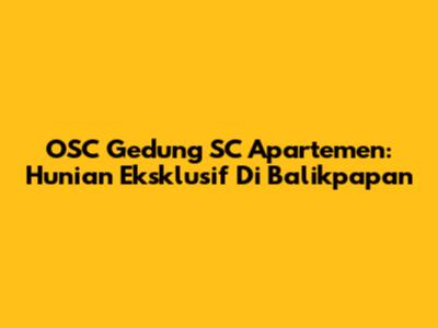 OSC Gedung SC Apartemen: Hunian Eksklusif Di Balikpapan