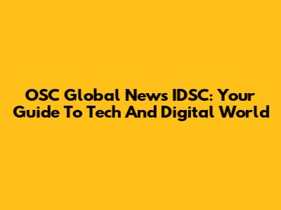 OSC Global News IDSC: Your Guide To Tech And Digital World