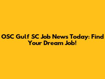 OSC Gulf SC Job News Today: Find Your Dream Job!