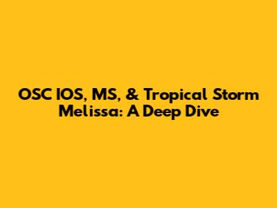 OSC IOS, MS, & Tropical Storm Melissa: A Deep Dive