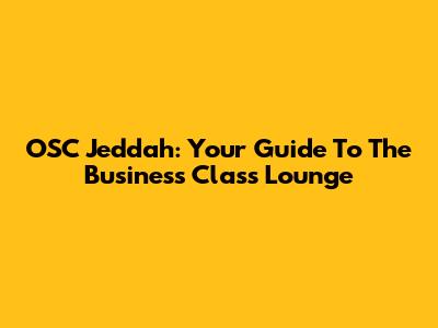 OSC Jeddah: Your Guide To The Business Class Lounge