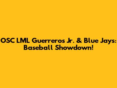 OSC LML Guerreros Jr. & Blue Jays: Baseball Showdown!