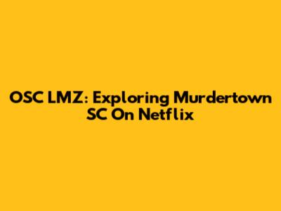 OSC LMZ: Exploring Murdertown SC On Netflix