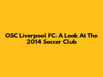 OSC Liverpool FC: A Look At The 2014 Soccer Club