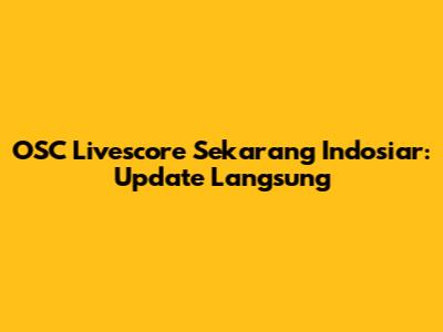 OSC Livescore Sekarang Indosiar: Update Langsung
