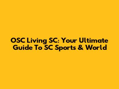 OSC Living SC: Your Ultimate Guide To SC Sports & World