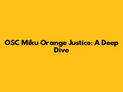OSC Miku Orange Justice: A Deep Dive