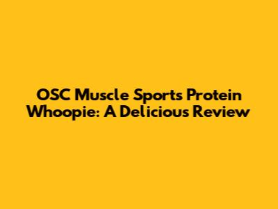 OSC Muscle Sports Protein Whoopie: A Delicious Review