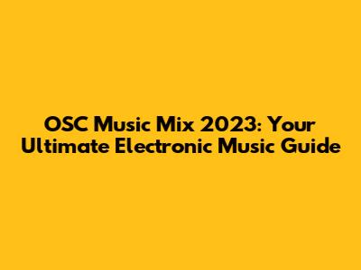 OSC Music Mix 2023: Your Ultimate Electronic Music Guide
