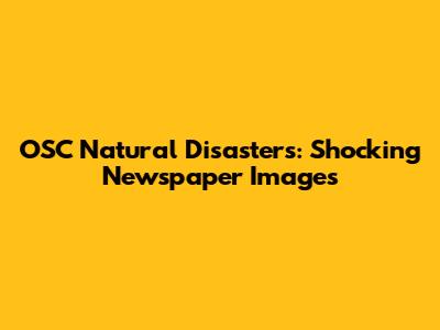 OSC Natural Disasters: Shocking Newspaper Images