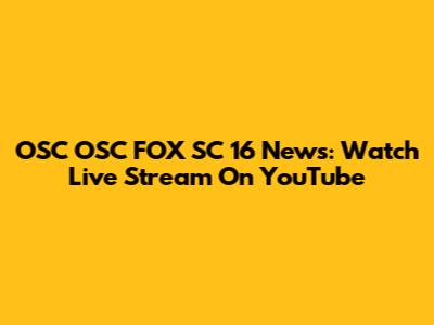 OSC OSC FOX SC 16 News: Watch Live Stream On YouTube