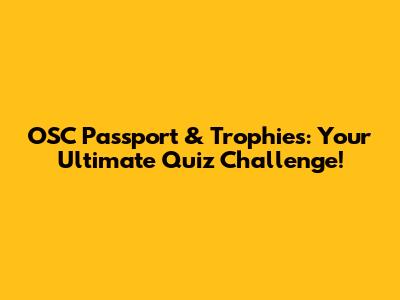 OSC Passport & Trophies: Your Ultimate Quiz Challenge!