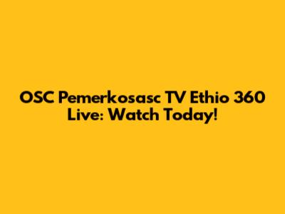 OSC Pemerkosasc TV Ethio 360 Live: Watch Today!
