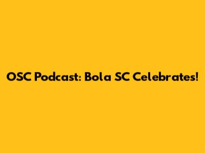 OSC Podcast: Bola SC Celebrates!