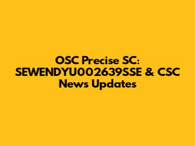 OSC Precise SC: SEWENDYU002639SSE & CSC News Updates