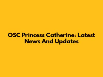 OSC Princess Catherine: Latest News And Updates