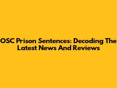 OSC Prison Sentences: Decoding The Latest News And Reviews