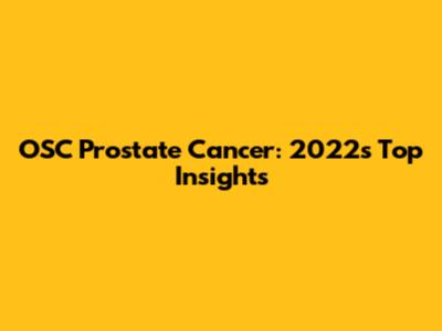 OSC Prostate Cancer: 2022's Top Insights