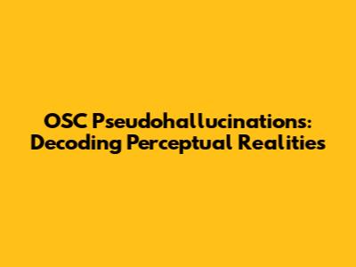 OSC Pseudohallucinations: Decoding Perceptual Realities