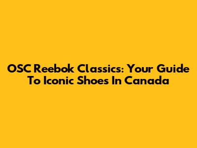 OSC Reebok Classics: Your Guide To Iconic Shoes In Canada