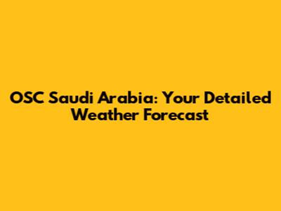 OSC Saudi Arabia: Your Detailed Weather Forecast