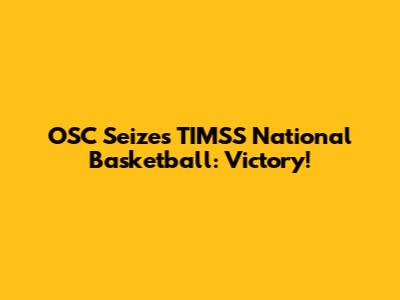 OSC Seizes TIMSS National Basketball: Victory!