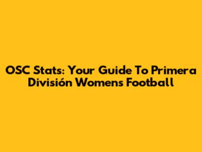 OSC Stats: Your Guide To Primera División Women's Football