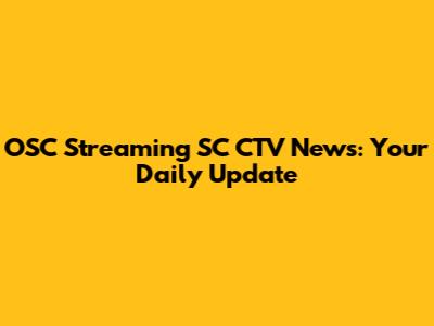 OSC Streaming SC CTV News: Your Daily Update