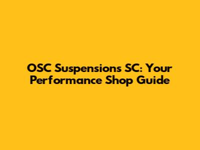 OSC Suspensions SC: Your Performance Shop Guide