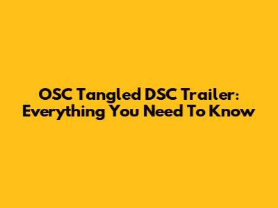 OSC Tangled DSC Trailer: Everything You Need To Know