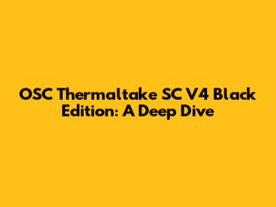 OSC Thermaltake SC V4 Black Edition: A Deep Dive