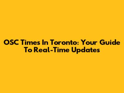 OSC Times In Toronto: Your Guide To Real-Time Updates
