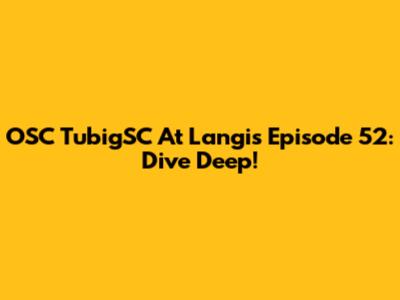 OSC TubigSC At Langis Episode 52: Dive Deep!