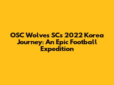 OSC Wolves SC's 2022 Korea Journey: An Epic Football Expedition