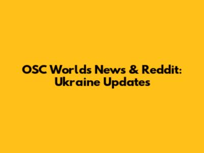 OSC World's News & Reddit: Ukraine Updates