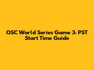 OSC World Series Game 3: PST Start Time Guide