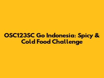 OSC123SC Go Indonesia: Spicy & Cold Food Challenge
