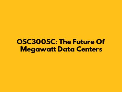 OSC300SC: The Future Of Megawatt Data Centers