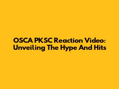 OSCA PKSC Reaction Video: Unveiling The Hype And Hits