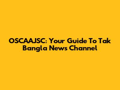 OSCAAJSC: Your Guide To Tak Bangla News Channel