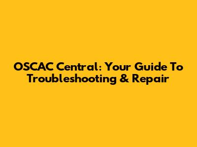 OSCAC Central: Your Guide To Troubleshooting & Repair
